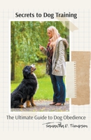 Secrets to Dog Training: The Ultimate Guide to Dog Obedience 1776969006 Book Cover