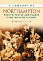 A Century of Northampton: Events, People And Places Over The 20Th Century 0750949295 Book Cover