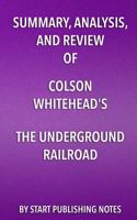 Summary, Analysis, and Review of Colson Whitehead's the Underground Railroad 1635966574 Book Cover