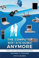 The Computer Wasn't in the Basement Anymore: My Fifty + Years in Education Technology (1970-2021) 1098388011 Book Cover