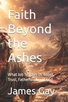 Faith Beyond the Ashes: What Job Teaches Us About Trust, Fatherhood, and God B0GF1YT1VL Book Cover