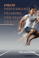 ATHLETIC PERFORMANCE TRAINING FOR BEGINNERS: Simple drills that improve strength agility and stamina without wasting time B0GMPX3KCM Book Cover