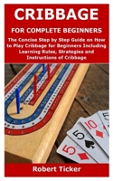 Cribbage for Complete Beginners: The Concise Step by Step Guide on How to Play Cribbage for Beginners Including Learning Rules, Strategies and Instructions of Cribbage null Book Cover