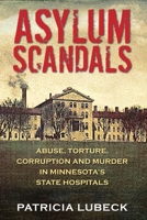 Asylum Scandals: Abuse, Torture, Corruption and Murder in Minnesota's State Hospitals 1977256902 Book Cover