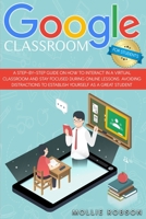 Google Classroom for students: A step-by-step guide on how to interact in a virtual classroom and stay focused during online lessons. Avoiding distractions to establish yourself as a great student. 1914075021 Book Cover