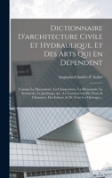 Dictionnaire D'architecture Civile Et Hydraulique, Et Des Arts Qui En Dépendent: Comme La Maçonnerie, La Charpenterie, La Menuiserie, La Serrurerie, ... & De Tous Les Ouvrages... 1017499934 Book Cover