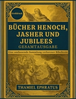 Bücher Henoch, Jasher und Jubilees – Gesamtausgabe: Eine umfassende Sammlung verlorener Bibeltexte (German Edition) B0FGTHXKPG Book Cover