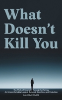 What Doesn’t Kill You: The Myth of Strength Through Suffering: An Uncomfortable Look at Survival, Sacrifice, and Evolution B0DT3QG8PW Book Cover