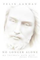 No Longer Alone: My Intimate Walk with Jesus Christ 1449723772 Book Cover