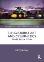 Behaviourist Art and Cybernetics: Mapping a Field (Routledge Advances in Art and Visual Studies) 1032612312 Book Cover