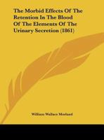 The Morbid Effects Of The Retention In The Blood Of The Elements Of The Urinary Secretion (1861) 3337390595 Book Cover