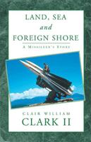 Land, Sea and Foreign Shore: A Missileer's Story 1401063802 Book Cover