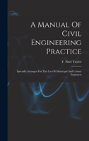 A Manual Of Civil Engineering Practice: Specially Arranged For The Use Of Municipal And County Enginners 1019289449 Book Cover