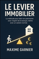 Le Levier Immobilier: La méthode pour bâtir ton patrimoine avec l'argent de la banque, même avec un salaire normal. (French Edition) 1997695316 Book Cover