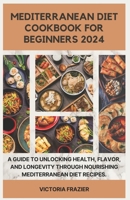 Mediterranean Diet Cookbook for Beginners 2024: A Guide to Unlocking Health, Flavor, and Longevity through Nourishing Mediterranean Diet Recipes B0CRPZM67Z Book Cover