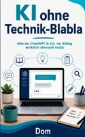 KI ohne Technik-Blabla: Wie du ChatGPT & Co. im Alltag wirklich sinnvoll nutzt (German Edition) 3696730386 Book Cover