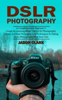 Dslr Photography: A Comprehensive Beginner's Guide to Learning About Digital Slr Photography (Simple and Easy Principles and Techniques 1998901068 Book Cover
