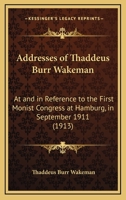 Addresses Of Thaddeus Burr Wakeman: At And In Reference To The First Monist Congress At Hamburg, In September 1911 0548878838 Book Cover