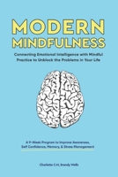 Modern Mindfulness: Connecting Emotional Intelligence with Mindful Practice to Unblock the Problems in Your Life (A 9-Week Program to Improve Awareness, Self Confidence, Memory, & Stress Management) 1989632173 Book Cover