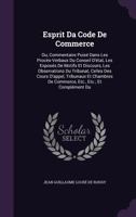 Esprit Da Code De Commerce: Ou, Commentaire Puis� Dans Les Proc�s-Verbaux Du Conseil D'�tat, Les Expos�s De Motifs Et Discours, Les Observations Du Tribunat, Celles Des Cours D'appel, Tribunaux Et Cha 1341499251 Book Cover