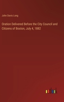 Oration Delivered Before the City Council and Citizens of Boston, July 4, 1882 1271807963 Book Cover