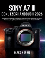 Sony A7 III Benutzerhandbuch 2026: Vollständiges Handbuch mit Belichtungsbeherrschung, Einrichtung des Augen-Autofokus, S-Log-Bildprofilen, Menüanpassung und 4K-Video-Workflow (German Edition) B0GYHM5H2H Book Cover
