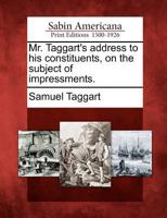 Mr. Taggart's address to his constituents, on the subject of impressments. 1275807933 Book Cover