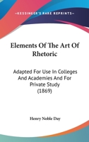 Elements of the Art of Rhetoric: Adapted for Use in Colleges and Academies, and Also, for Private Study 1436833337 Book Cover