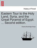 Eastern Tour to the Holy Land, Syria, and the Great Pyramid of Egypt. ... Second edition. 1241569665 Book Cover