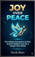 Joy Over Peace: The Hidden Economics of War, and the Radical Case for a People-First World (FROM WAR TO WHOLENESS SERIES) B0GXV7D1HV Book Cover