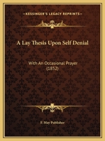 A Lay Thesis Upon Self Denial: With An Occasional Prayer 1169425135 Book Cover