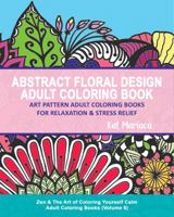 Abstract Floral Design Adult Coloring Book - Art Pattern Adult Coloring Books for Relaxation & Stress Relief: Zen & The Art of Coloring Yourself Calm Adult Coloring Books 1940892236 Book Cover