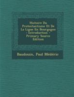 Histoire Du Protestantisme Et De La Ligue En Bourgogne: Introduction 1293485772 Book Cover