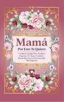 Mamá, Por Esto Te Quiero: Un Diario Guiado Para Ayudarte Expresar Tu Amor, Gratitud y Recuerdos Con Las Personas Que Más Importan (Spanish Edition) 1967793034 Book Cover