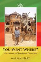 You Went Where?: An Unexpected Journey to Cameroon 147596384X Book Cover