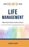 The Art of Life Management: A Holistic Guide to Balance, Health, and Purpose B0G3CDY4HG Book Cover