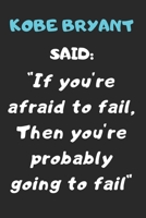 Kobe Bryant Said: " If You're Afraid to Fail, Then You're Probably Going to Fail" a Quote Noteboof of the Huge Influencer Kobe Bryant Named " the Black Mamba" 100 Pages and 6 by 9 Inches B084B1R3JM Book Cover