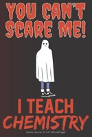 You Can't Scare Me! I Teach Chemistry: Teachers Journal - 6 x 9 100 Lined Pages 1692551809 Book Cover