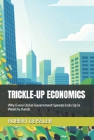 TRICKLE-UP ECONOMICS: Why Every Dollar Government Spends Ends Up in Wealthy Hands B0H1H8RYQM Book Cover