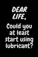 Dear Life, Could You At Least Start Using Lubricant?: Funny Novelty Coworker Gift - Small Lined Notebook (6” x 9”) 1676029486 Book Cover