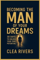 Becoming the Man of your Dreams: 30 Days to Unlock Your True Potentials B0FPGB29WV Book Cover
