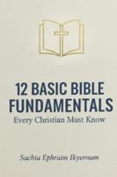 12 Basic Bible Fundamentals: Every Christian must Know (Books published by EPHRAIM S.I aka Sachia Ephraim Ikyernum) B0G3NZ6FBY Book Cover