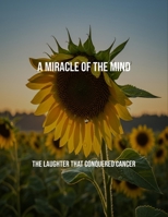 A Miracle Of The Mind: The Laughter That Conquered Cancer B0FPLV8X26 Book Cover