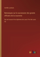 Remarques sur la succession des grands officiers de la couronne: Qui ont souscrit les diplomes de Louis VI et de Louis VII 3385020425 Book Cover