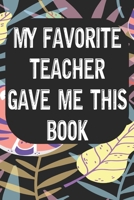 My Favorite Teacher Gave Me This Book: Notebook for Teachers & Administrators To Write Goals, Ideas & Thoughts School Appreciation Day Gift 1088963196 Book Cover