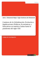 Caminos de la Globalización. Evolución e Implicaciones Políticas, Económicas, y Educativas en América Latina hasta la pandemia del siglo XXI 3346606309 Book Cover