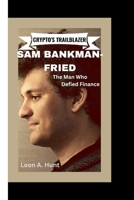 Crypto's Trailblazer: SAM BANKMAN-FRIED -The Man Who Defied Finance B0CKZD114W Book Cover