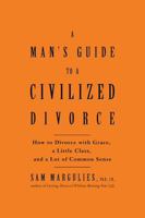 Man's Guide to a Civilized Divorce: How to Divorce with Grace, a Little Class, and a Lot of Common Sense 1579547990 Book Cover