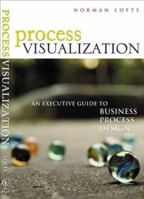 Process Visualization: An Executive Guide to Business Process Design 0470831979 Book Cover
