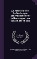 An Address Before the Washington Benevolent Society, in Newburyport, on the 22d. of Feb. 1816 1359481818 Book Cover